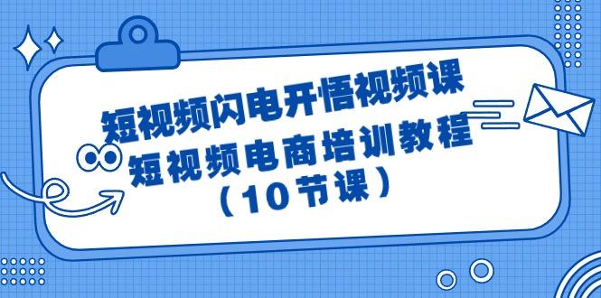 (9682期)短视频-闪电开悟视频课：短视频电商培训教程(10节课)网创项目-副业赚钱-互联网创业-资源整合冒泡网