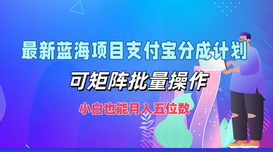 最新蓝海项目支付宝分成计划，可矩阵批量操作，小白也能月入五位数网创项目-副业赚钱-互联网创业-资源整合冒泡网