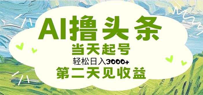 AI撸头条，轻松日入3000+无脑操作，当天起号，第二天见收益网创项目-副业赚钱-互联网创业-资源整合冒泡网