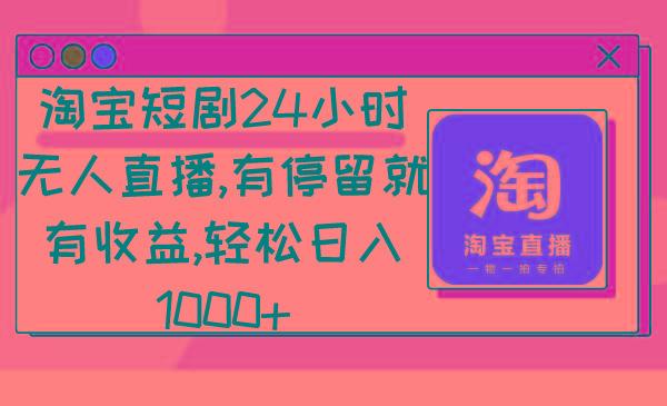 淘宝短剧24小时无人直播，有停留就有收益,轻松日入1000+网创项目-副业赚钱-互联网创业-资源整合冒泡网