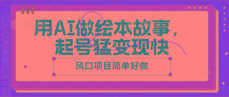 用AI做绘本故事，起号猛变现快，风口项目简单好做网创项目-副业赚钱-互联网创业-资源整合冒泡网