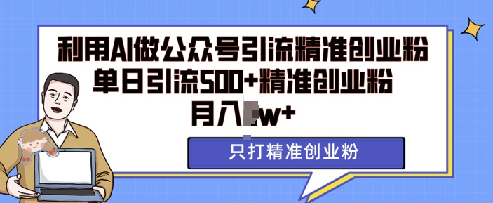 利用AI矩阵做公众号引流精准创业粉，单日引流500+精准创业粉，月入过w【揭秘】网创项目-副业赚钱-互联网创业-资源整合冒泡网