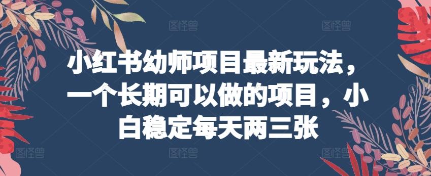 小红书幼师项目最新玩法，一个长期可以做的项目，小白稳定每天两三张网创项目-副业赚钱-互联网创业-资源整合冒泡网