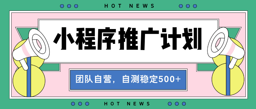 【小程序推广计划】全自动裂变，自测收益稳定在500-2000+网创项目-副业赚钱-互联网创业-资源整合冒泡网