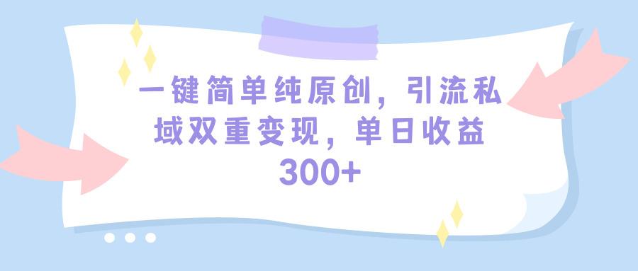 (9472期)一键简单纯原创，引流私域双重变现，单日收益300+(教程+素材)网创项目-副业赚钱-互联网创业-资源整合冒泡网