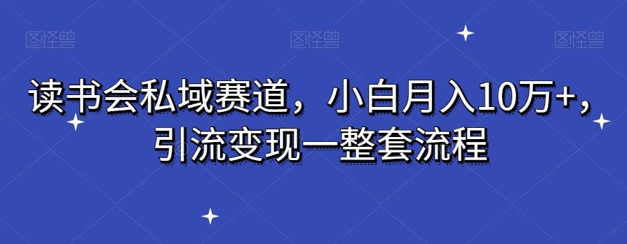 读书会私域赛道，小白月入10万+，引流变现一整套流程网创项目-副业赚钱-互联网创业-资源整合冒泡网