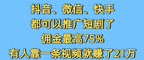 抖音微信快手都可以推广短剧了，佣金最高75%，有人靠一条视频就挣了2W-冒泡网