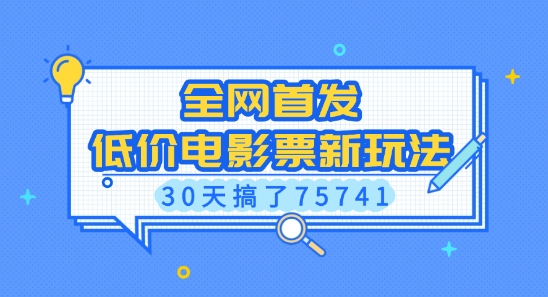 全网首发，低价电影票新玩法，已有人30天搞了75741【揭秘】网创项目-副业赚钱-互联网创业-资源整合冒泡网