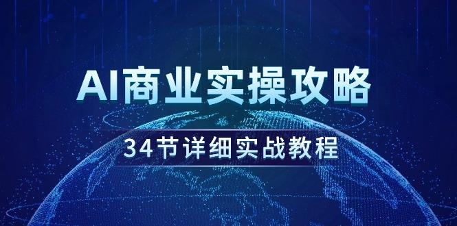 (9421期)AI商业实操攻略，34节详细实战教程！网创项目-副业赚钱-互联网创业-资源整合冒泡网