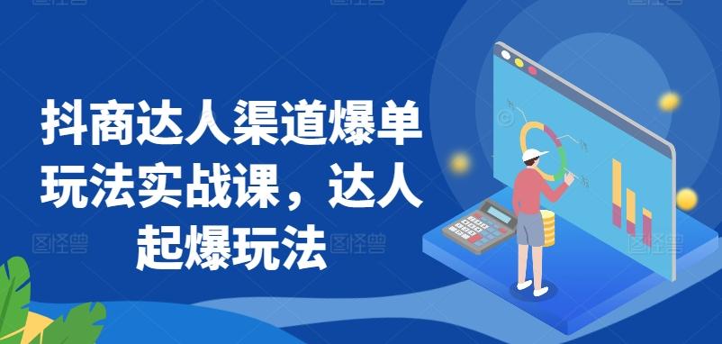 抖商达人渠道爆单玩法实战课，达人起爆玩法网创项目-副业赚钱-互联网创业-资源整合冒泡网