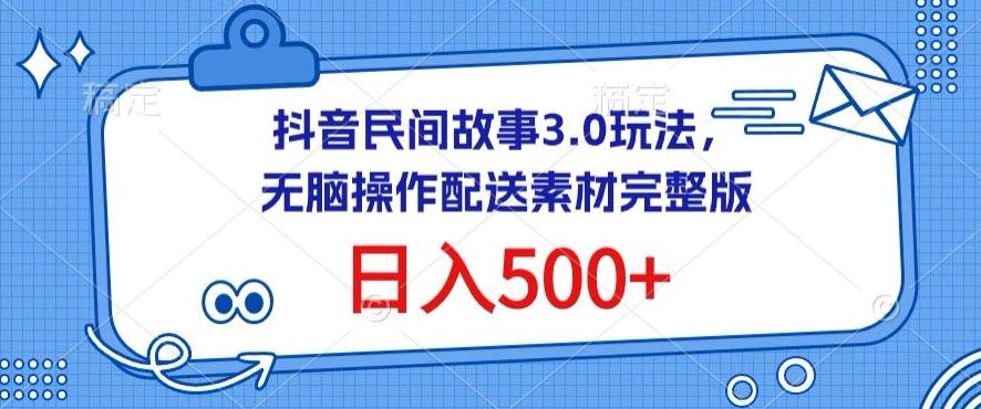 抖音民间故事3.0玩法，无脑操作，日入500+配送素材完整版【揭秘】网创项目-副业赚钱-互联网创业-资源整合冒泡网