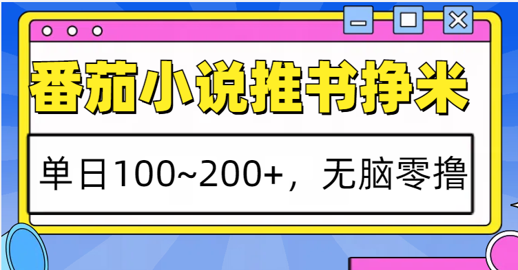 番茄小说推书赚米，单日100~200+，无脑零撸网创项目-副业赚钱-互联网创业-资源整合冒泡网