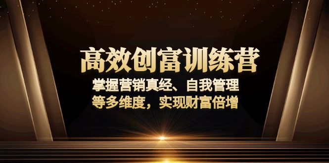 高效创富训练营：掌握营销真经、自我管理等多维度，实现财富倍增网创项目-副业赚钱-互联网创业-资源整合冒泡网