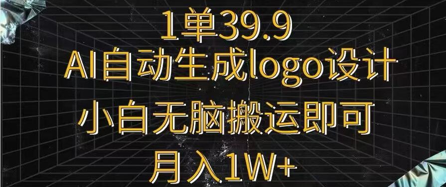 一单39.9，AI自动生成LOGO设计，小白无脑搬运即可，月入1w+网创项目-副业赚钱-互联网创业-资源整合冒泡网