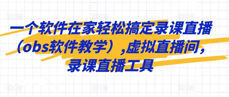 一个软件在家轻松搞定录课直播(obs软件教学),虚拟直播间，录课直播工具网创项目-副业赚钱-互联网创业-资源整合冒泡网