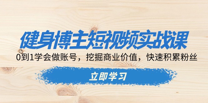 健身博主短视频实战课：0到1学会做账号，挖掘商业价值，快速积累粉丝网创项目-副业赚钱-互联网创业-资源整合冒泡网