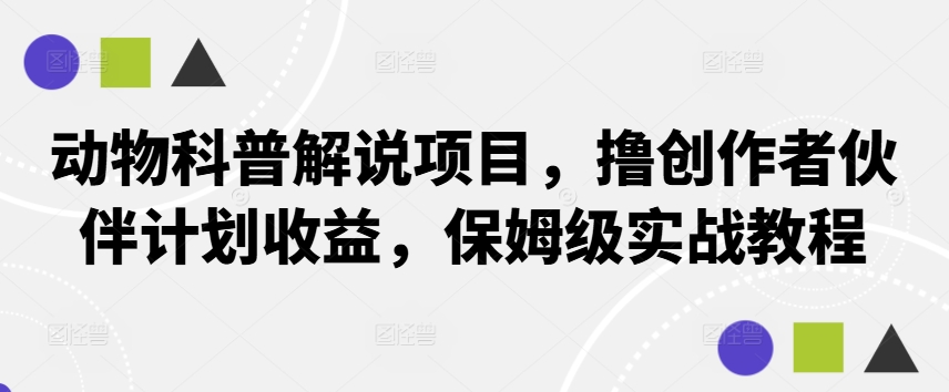 动物科普解说项目，撸创作者伙伴计划收益，保姆级实战教程网创项目-副业赚钱-互联网创业-资源整合冒泡网