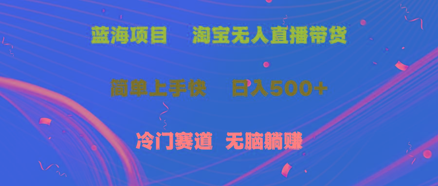 蓝海项目  淘宝无人直播冷门赛道  日赚500+无脑躺赚  小白有手就行网创项目-副业赚钱-互联网创业-资源整合冒泡网