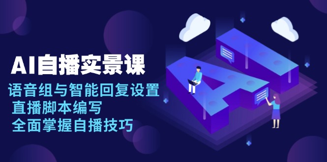 AI 自播 实景课：语音组与智能回复设置, 直播脚本编写, 全面掌握自播技巧网创项目-副业赚钱-互联网创业-资源整合冒泡网