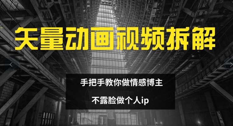 矢量动画视频全拆解 手把手教你做情感博主 不露脸做个人ip【揭秘】网创项目-副业赚钱-互联网创业-资源整合冒泡网