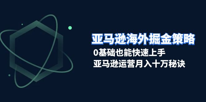 亚马逊海外掘金策略，0基础也能快速上手，亚马逊运营月入十万秘诀网创项目-副业赚钱-互联网创业-资源整合冒泡网