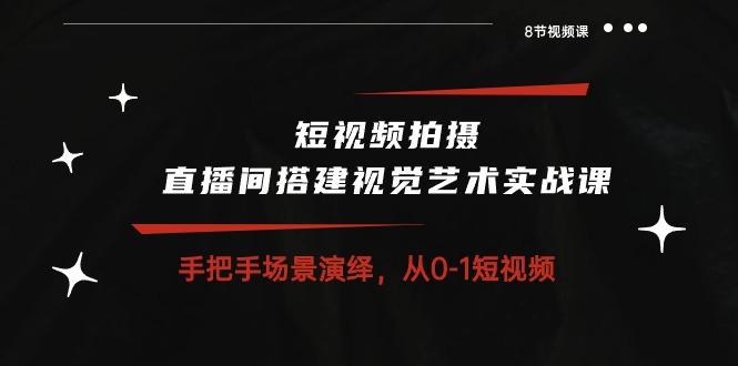 短视频拍摄+直播间搭建视觉艺术实战课：手把手场景演绎 从0-1短视频-8节课网创项目-副业赚钱-互联网创业-资源整合冒泡网