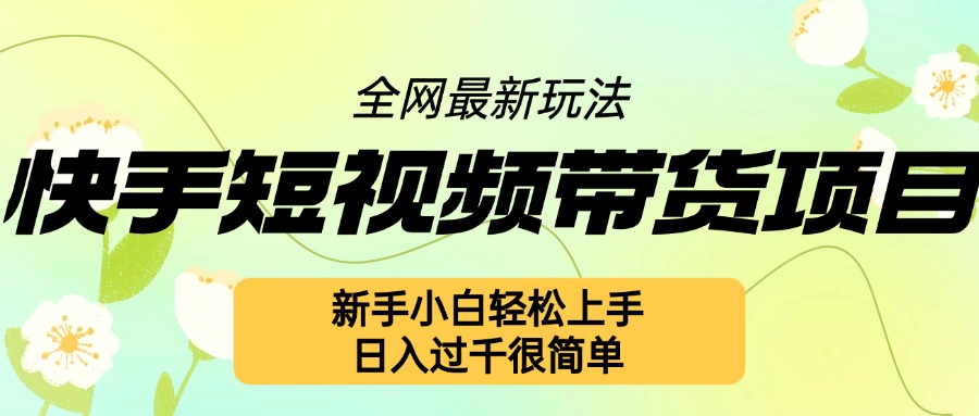 快手短视频带货项目最新玩法，新手小白轻松上手，日入几张很简单【揭秘】网创项目-副业赚钱-互联网创业-资源整合冒泡网