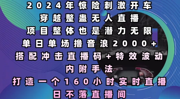 2024年惊险刺激开车穿越整蛊无人直播，单日单场撸音浪2000+，打造一个160小时实时直播日不落直播间【揭秘】网创项目-副业赚钱-互联网创业-资源整合冒泡网