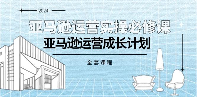 亚马逊运营实操必修课，亚马逊运营成长计划(全套课程网创项目-副业赚钱-互联网创业-资源整合冒泡网