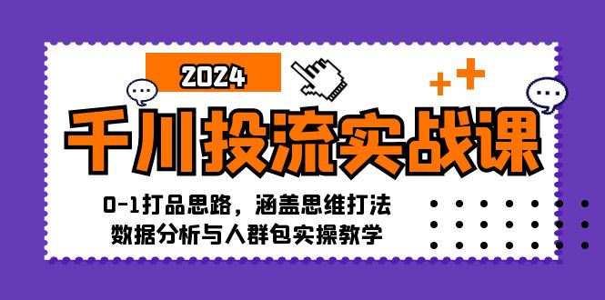 千川投流实战课：0-1打品思路，涵盖思维打法、数据分析与人群包实操教学网创项目-副业赚钱-互联网创业-资源整合冒泡网