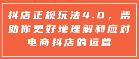 抖店正规玩法4.0，帮助你更好地理解和应对电商抖店的运营网创项目-副业赚钱-互联网创业-资源整合冒泡网