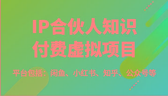 IP合伙人知识付费虚拟项目，包括：闲鱼、小红书、知乎、公众号等(51节)网创项目-副业赚钱-互联网创业-资源整合冒泡网