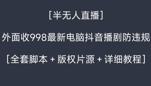 外面收998最新半无人直播电脑抖音播剧防违规【全套脚本＋版权片源＋详细教程】网创项目-副业赚钱-互联网创业-资源整合冒泡网