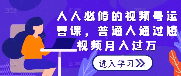 人人必修的视频号运营课，普通人通过短视频月入过万网创项目-副业赚钱-互联网创业-资源整合冒泡网