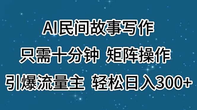 AI民间故事写作，只需十分钟，矩阵操作，引爆流量主，轻松日入300+网创项目-副业赚钱-互联网创业-资源整合冒泡网