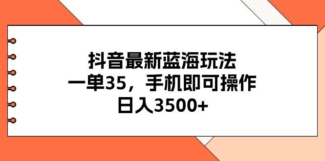 抖音最新蓝海玩法，一单35，手机即可操作，日入3500+，不了解一下真是…网创项目-副业赚钱-互联网创业-资源整合冒泡网