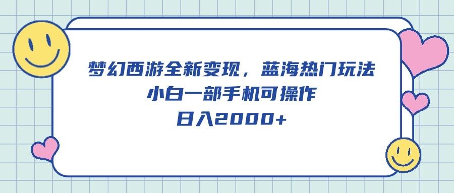 梦幻西游全新变现，蓝海热门玩法，小白一部手机可操作，日入2000+网创项目-副业赚钱-互联网创业-资源整合冒泡网