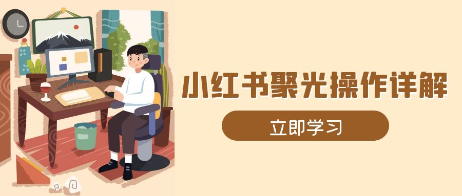 小红书聚光操作详解，涵盖素材、开户、定位、计划搭建等全流程实操网创项目-副业赚钱-互联网创业-资源整合冒泡网