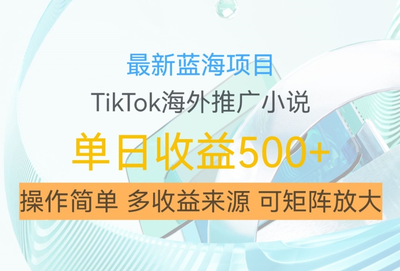 最新蓝海项目，利用tiktok海外推广小说赚钱佣金，简单易学，日入500+，可矩阵放大【揭秘】网创项目-副业赚钱-互联网创业-资源整合冒泡网