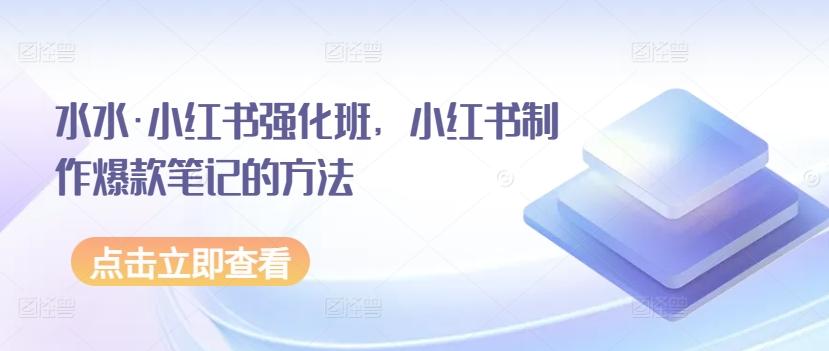 水水·小红书强化班，小红书制作爆款笔记的方法网创项目-副业赚钱-互联网创业-资源整合冒泡网