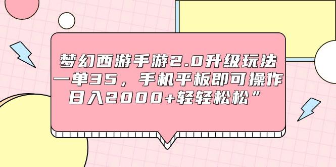 (9303期)梦幻西游手游2.0升级玩法，一单35，手机平板即可操作，日入2000+轻轻松松”网创项目-副业赚钱-互联网创业-资源整合冒泡网