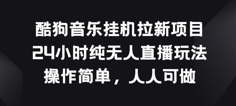 酷狗音乐挂JI拉新项目，24小时纯无人直播玩法，操作简单人人可做【揭秘】网创项目-副业赚钱-互联网创业-资源整合冒泡网