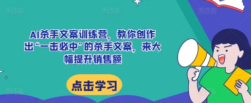 AI杀手文案训练营，教你创作出“一击必中”的杀手文案，来大幅提升销售额网创项目-副业赚钱-互联网创业-资源整合冒泡网