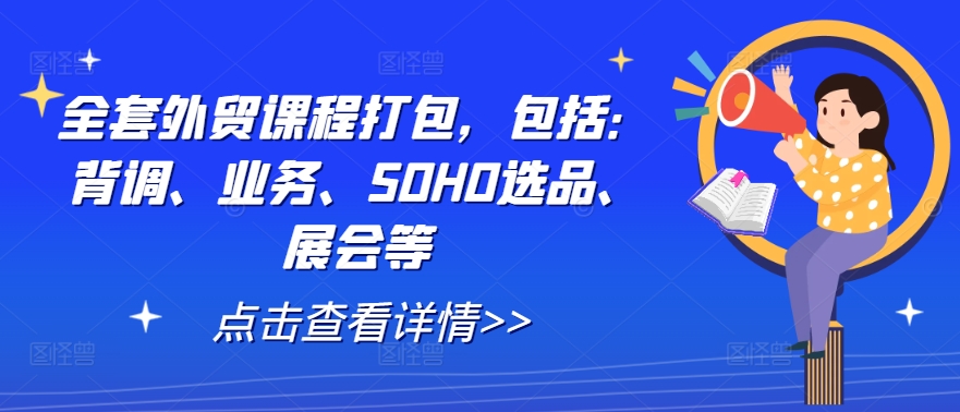 全套外贸课程打包，包括：背调、业务、SOHO选品、展会等网创项目-副业赚钱-互联网创业-资源整合冒泡网