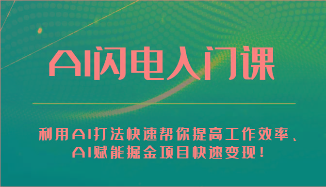 AI闪电入门课-利用AI打法快速帮你提高工作效率、AI赋能掘金项目快速变现！网创项目-副业赚钱-互联网创业-资源整合冒泡网