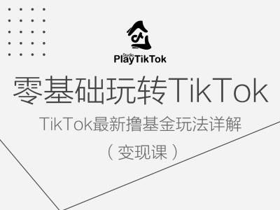 零基础玩转TiKToK变现课，TikTok最新撸基金玩法详解网创项目-副业赚钱-互联网创业-资源整合冒泡网