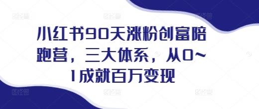 小红书90天涨粉创富陪跑营，​三大体系，从0~1成就百万变现，做小红书的最后一站网创项目-副业赚钱-互联网创业-资源整合冒泡网