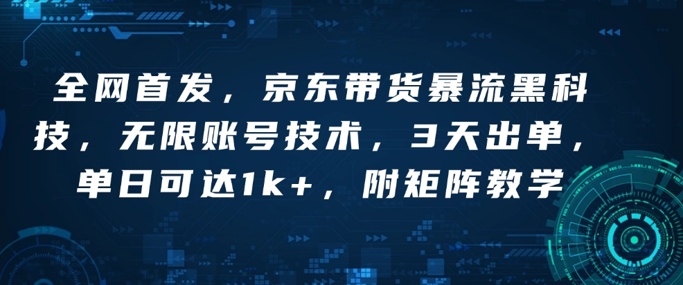 全网首发，京东带货暴流黑科技，无限账号技术，3天出单，单日可达1k+，附矩阵教学【揭秘】网创项目-副业赚钱-互联网创业-资源整合冒泡网