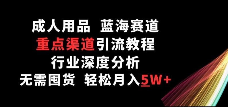 成人用品，蓝海赛道，重点渠道引流教程，行业深度分析，无需囤货，轻松月入5W+【揭秘】网创项目-副业赚钱-互联网创业-资源整合冒泡网