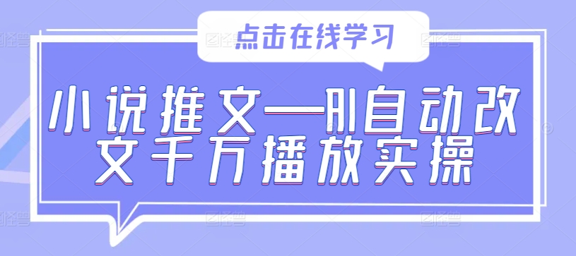 小说推文—AI自动改文千万播放实操网创项目-副业赚钱-互联网创业-资源整合冒泡网